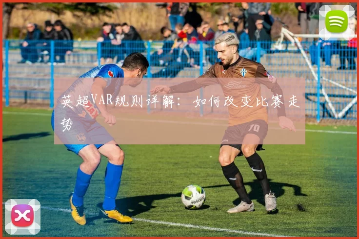 英超VAR规则详解：如何改变比赛走势