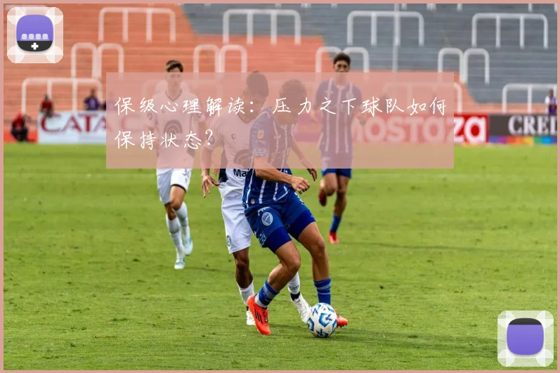 保级心理解读:压力之下球队如何保持状态?