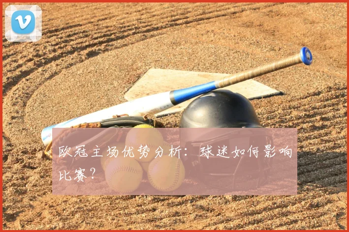 欧冠主场优势分析：球迷如何影响比赛？