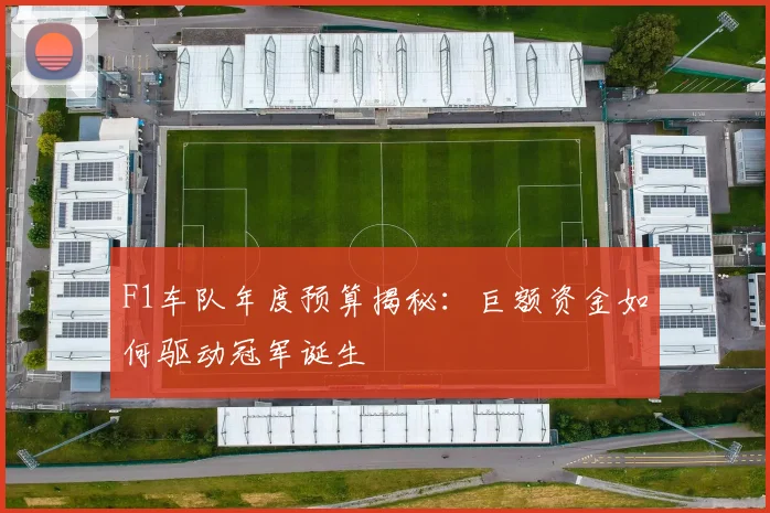 F1车队年度预算揭秘：巨额资金如何驱动冠军诞生