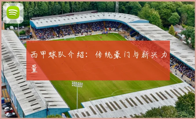 西甲球队介绍:传统豪门与新兴力量