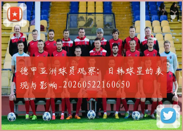 德甲亚洲球员观察：日韩球星的表现与影响_20260522160650