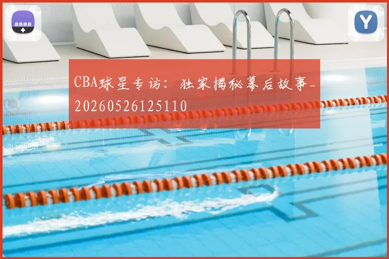 CBA球星专访：独家揭秘幕后故事_20260526125110