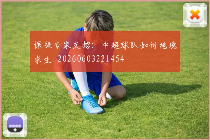 保级专家支招：中超球队如何绝境求生_20260603221454