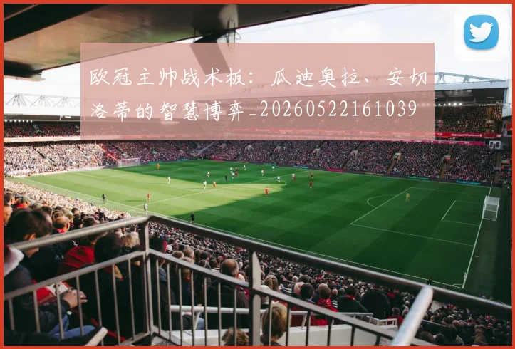 欧冠主帅战术板：瓜迪奥拉、安切洛蒂的智慧博弈_20260522161039