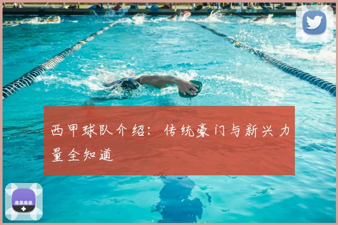 西甲球队介绍：传统豪门与新兴力量全知道