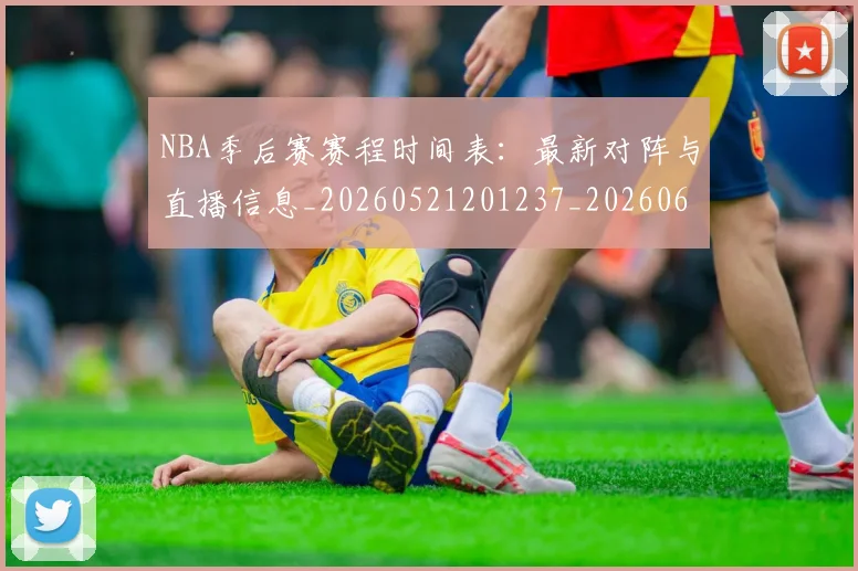 NBA季后赛赛程时间表：最新对阵与直播信息_20260521201237_20260607160236